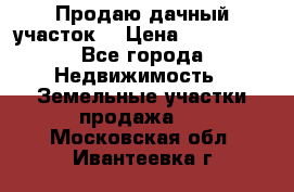 Продаю дачный участок  › Цена ­ 300 000 - Все города Недвижимость » Земельные участки продажа   . Московская обл.,Ивантеевка г.